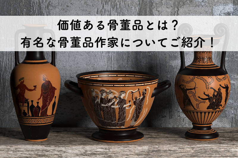 価値ある骨董品とは？有名な骨董品作家についてご紹介！｜愛知名古屋の