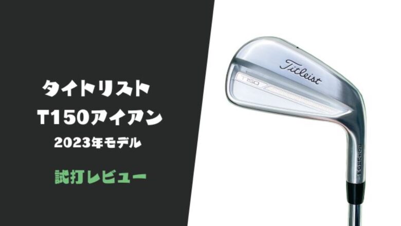 試打評価】タイトリストT150(2023)アイアン｜最高のスピン性能と高弾道