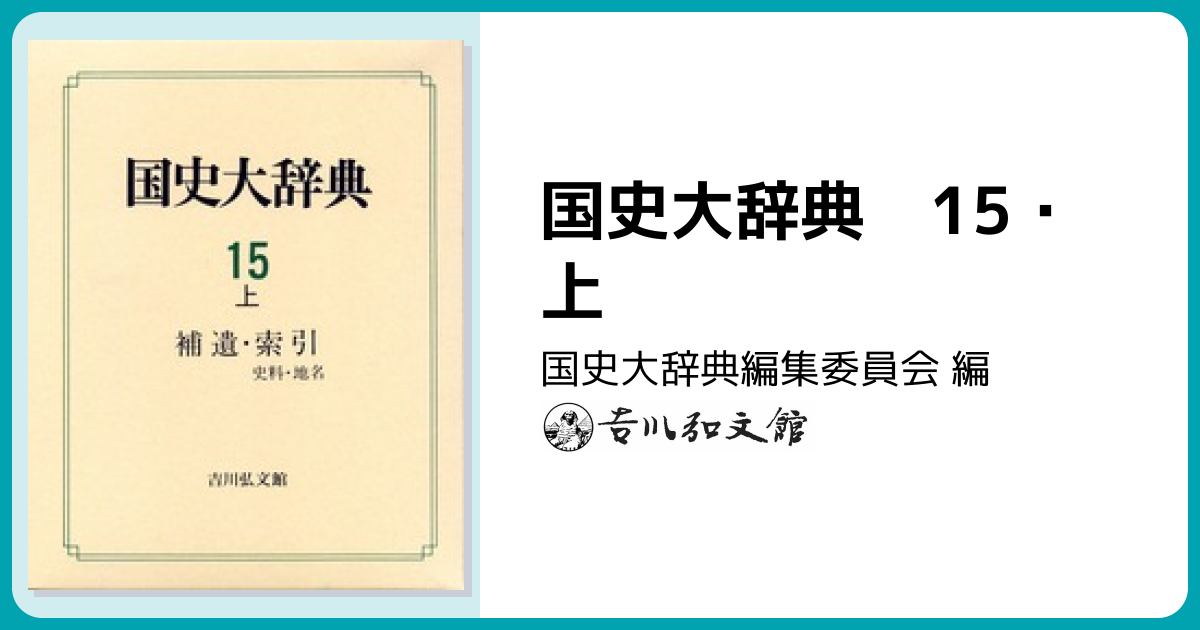 国史大辞典 15・上 - 株式会社 吉川弘文館 歴史学を中心とする、人文