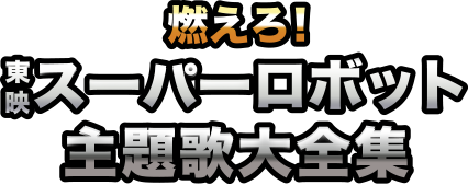 DVD『燃えろ!東映スーパーロボット主題歌大全集』2013/12/18発売