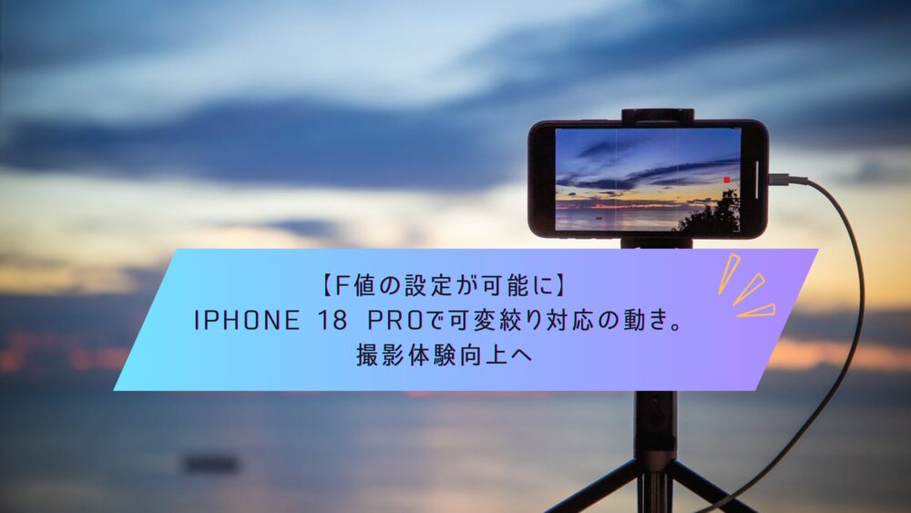 F値の設定が可能に】iPhone 18 Proで可変絞り対応の動き。撮影体験向上