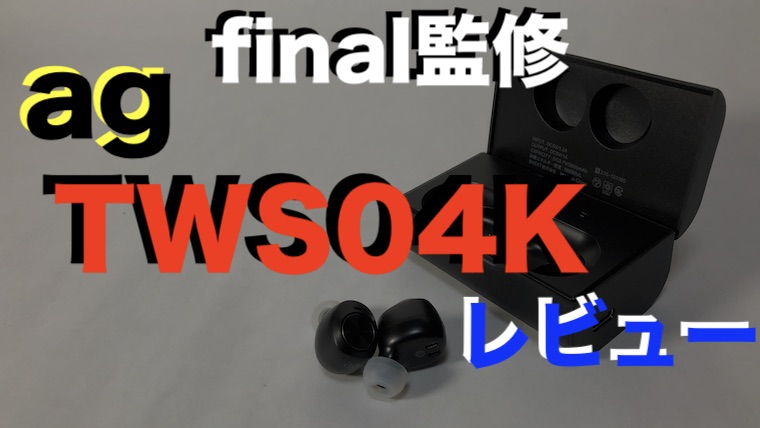 ag【TWS04K レビュー】Final監修の高音質完全ワイヤレスイヤホン