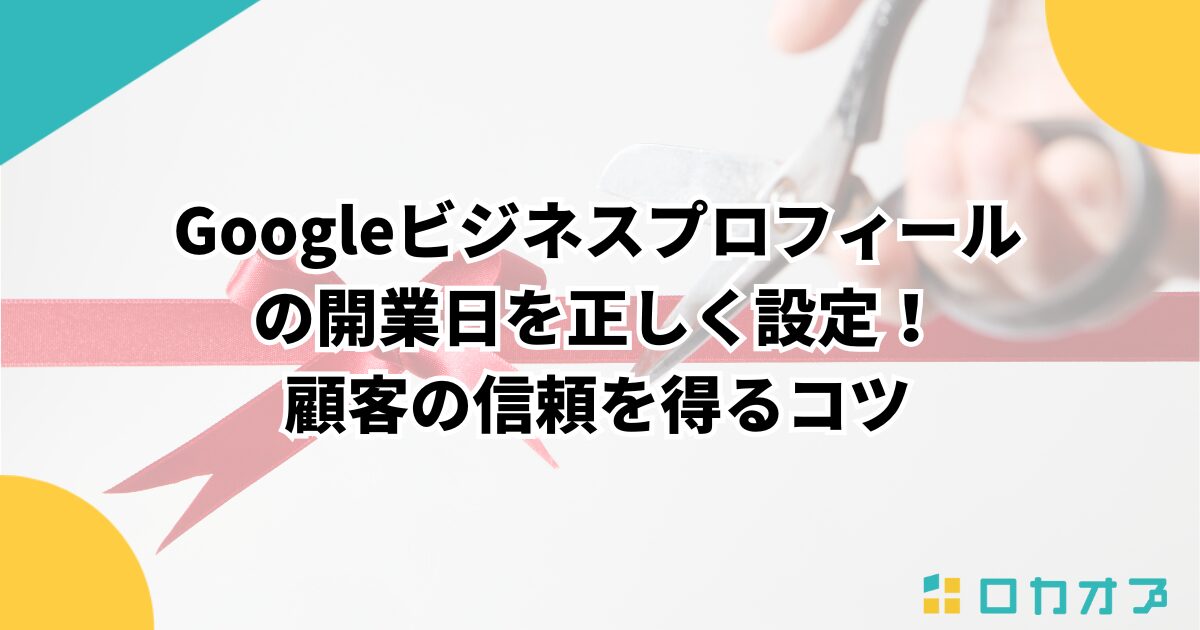 Googleビジネスプロフィールの開業日を正しく設定！顧客の信頼を得る