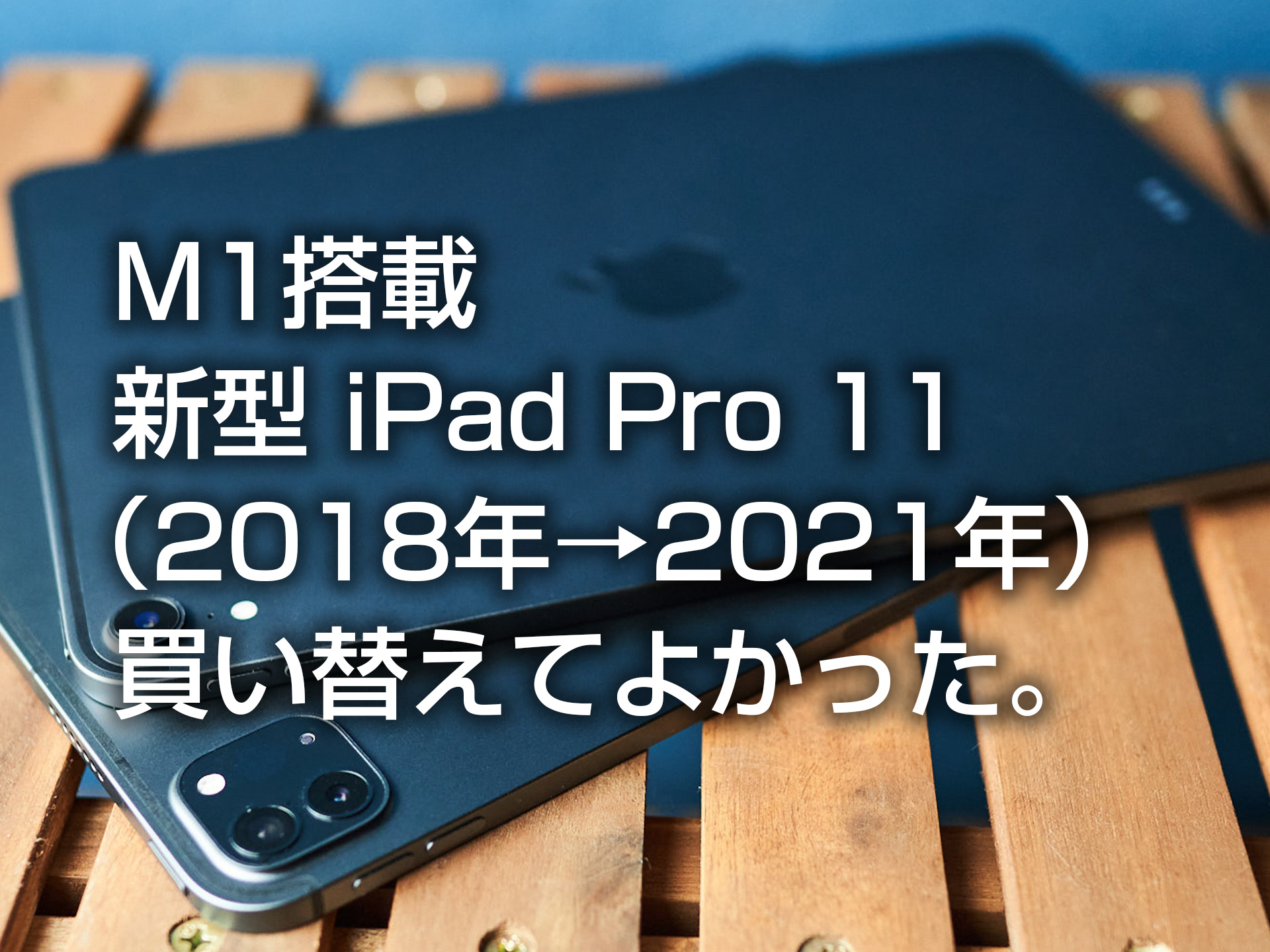 M1 iPadPro 11（2018年→2021年）セルラーモデルに買い替えて感じた