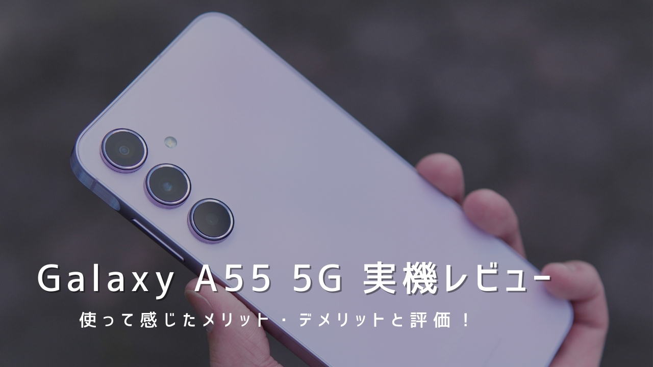 Galaxy A55 5G 実機レビュー！使って感じたメリット・デメリットと評価